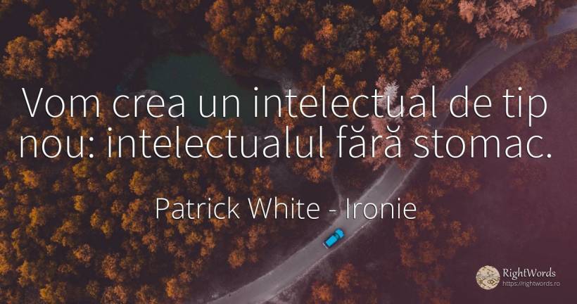 Vom crea un intelectual de tip nou: intelectualul fără... - Patrick White (Victor Martin), citat despre ironie