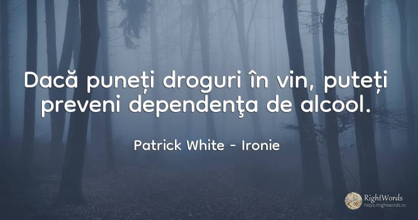 Dacă puneți droguri în vin, puteți preveni dependenţa de... - Patrick White (Victor Martin), citat despre ironie, droguri, vin