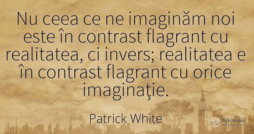 Nu ceea ce ne imaginăm noi este în contrast flagrant cu... - Patrick White (Victor Martin), citat despre imaginație