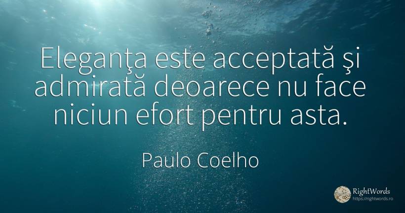 Eleganţa este acceptată şi admirată deoarece nu face... - Paulo Coelho