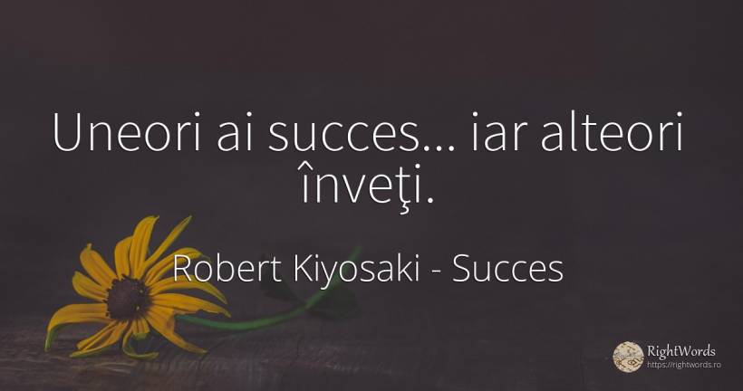 Uneori ai succes... iar alteori înveţi. - Robert Kiyosaki, citat despre succes