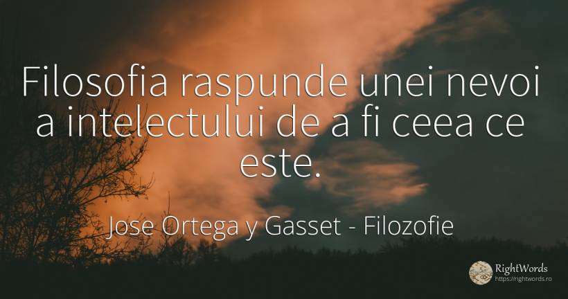 Filosofia raspunde unei nevoi a intelectului de a fi ceea... - Jose Ortega y Gasset, citat despre filozofie, nevoie