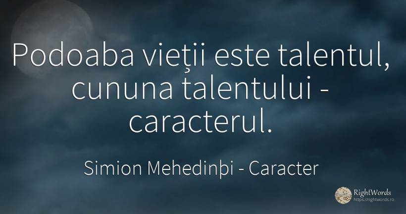 Podoaba vieții este talentul, cununa talentului -... - Simion Mehedinþi, citat despre caracter, talent, viață
