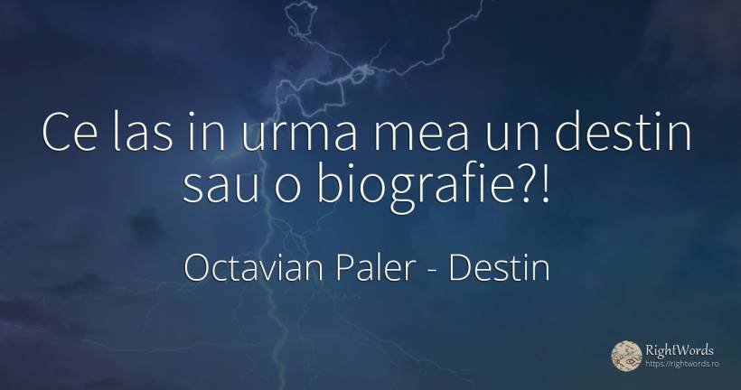 Ce las in urma mea un destin sau o biografie? ! - Octavian Paler, citat despre destin, lașitate, zi de naștere