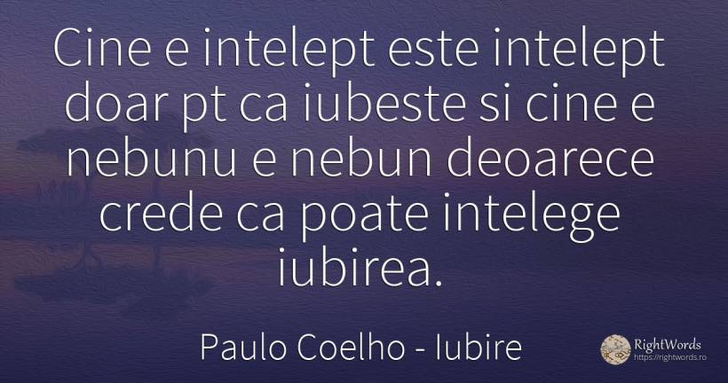 Cine e intelept este intelept doar pt ca iubeste si cine... - Paulo Coelho, citat despre iubire, înțelepciune, nebunie