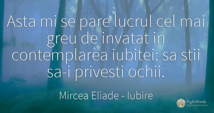 Asta mi se pare lucrul cel mai greu de invatat in... - Mircea Eliade, citat despre iubire, căsătorie, cer, ochi
