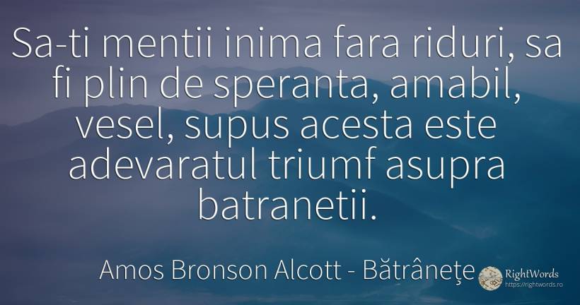 Sa-ti mentii inima fara riduri, sa fi plin de speranta, ... - Amos Bronson Alcott, citat despre bătrânețe, speranță, inimă