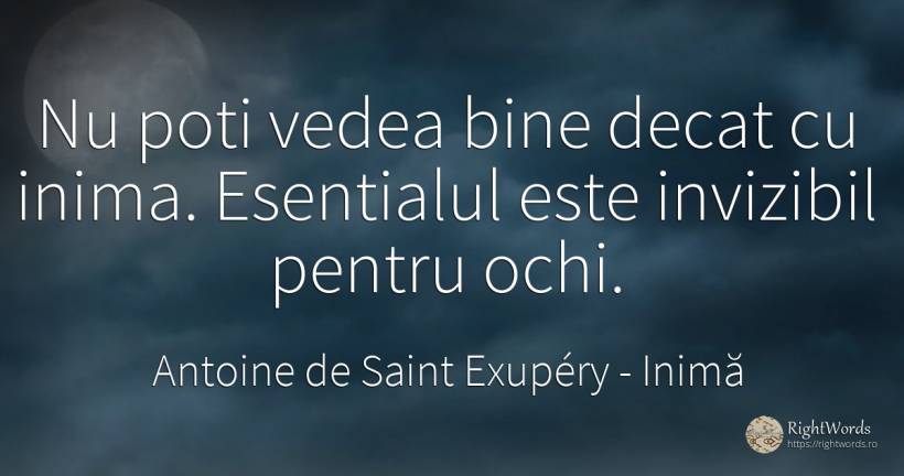 Nu poti vedea bine decat cu inima. Esentialul este... - Antoine de Saint Exupéry (Exuperry), citat despre inimă, esențial, ochi, bine