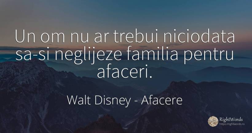 Un om nu ar trebui niciodata sa-si neglijeze familia... - Walt Disney, citat despre afacere, familie