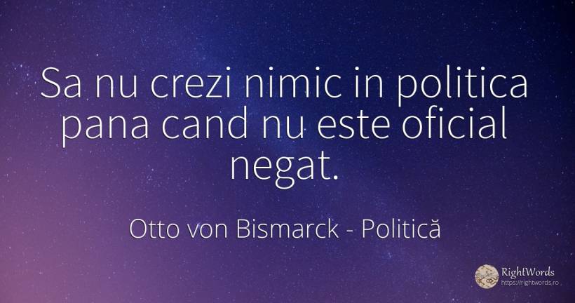 Sa nu crezi nimic in politica pana cand nu este oficial... - Otto von Bismarck, citat despre politică, nimic