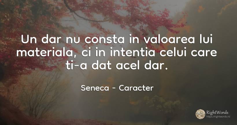 Un dar nu consta in valoarea lui materiala, ci in... - Seneca (Seneca The Younger), citat despre caracter, intenție, valoare
