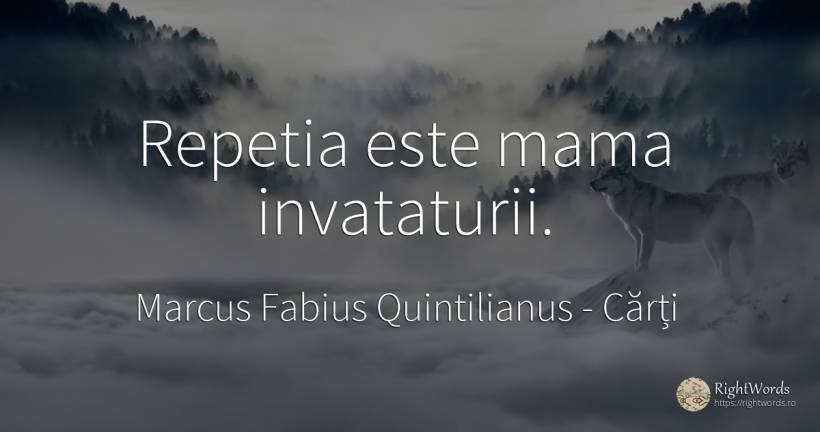 Repetia este mama invataturii. - Marcus Fabius Quintilianus, citat despre cărți, mamă