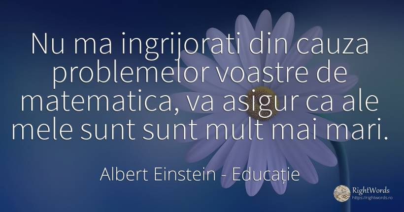 Nu ma ingrijorati din cauza problemelor voastre de... - Albert Einstein, citat despre educație, matematică