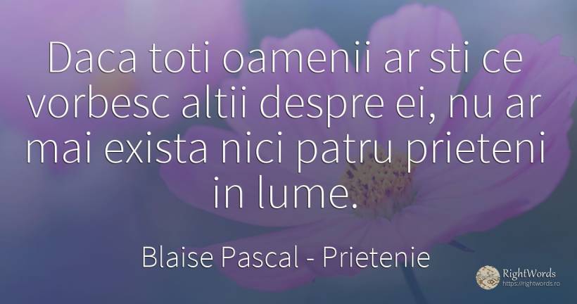 Daca toti oamenii ar sti ce vorbesc altii despre ei, nu... - Blaise Pascal, citat despre prietenie, lume, oameni