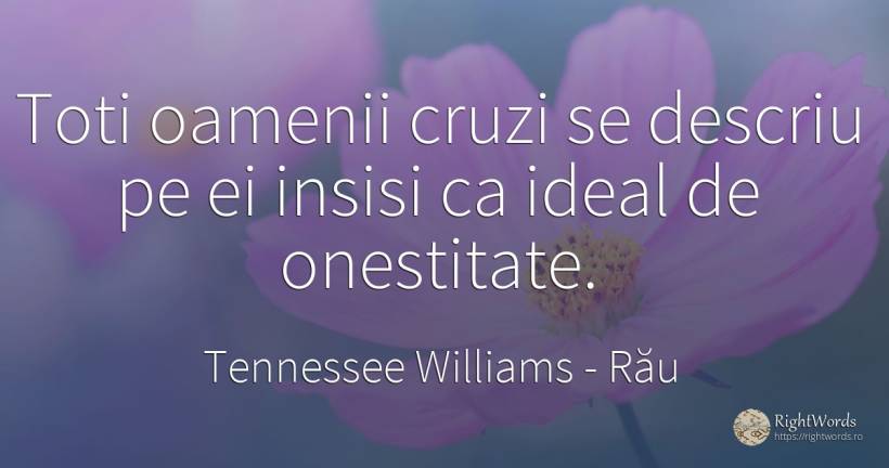 Toti oamenii cruzi se descriu pe ei insisi ca ideal de... - Tennessee Williams, citat despre rău, onestitate, ideal, oameni