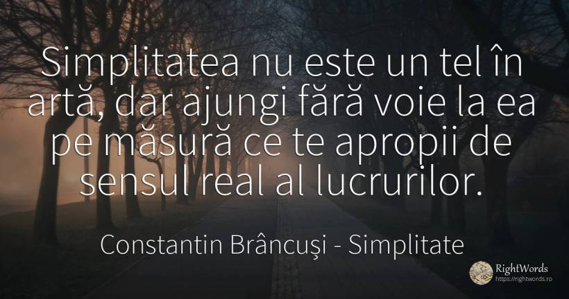 Simplitatea nu este un tel în artă, dar ajungi fără voie... - Constantin Brâncuși, citat despre simplitate, scop, sens, măsură, artă, artă fotografică