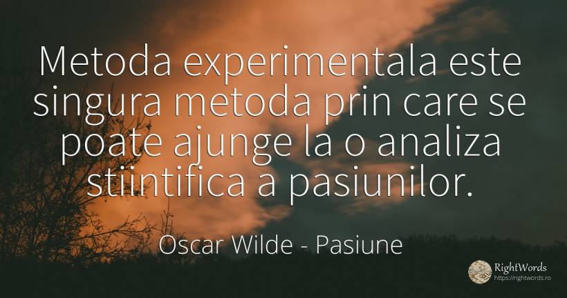 Metoda experimentala este singura metoda prin care se... - Oscar Wilde, citat despre pasiune