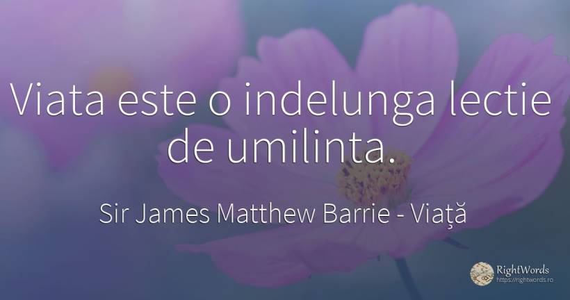 Viata este o indelunga lectie de umilinta. - Sir James Matthew Barrie, citat despre viață, învățătură, umilință