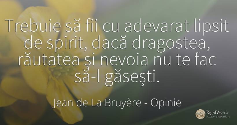 Trebuie să fii cu adevarat lipsit de spirit, dacă... - Jean de La Bruyère, citat despre opinie, răutate, nevoie, spirit, adevăr, iubire