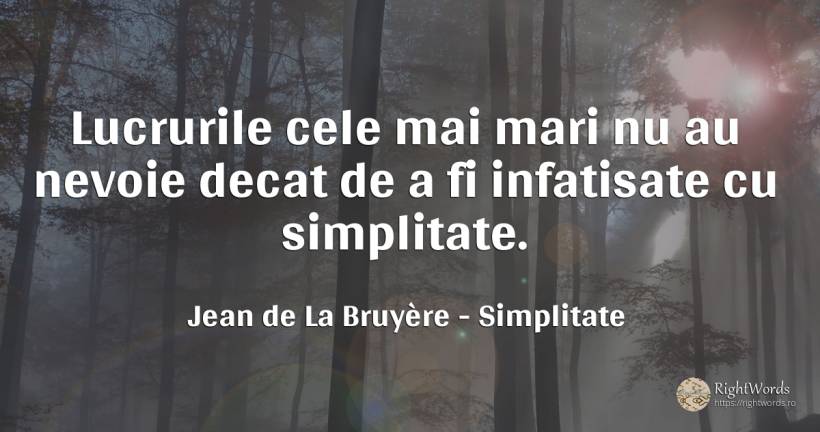 Lucrurile cele mai mari nu au nevoie decat de a fi... - Jean de La Bruyère, citat despre simplitate, nevoie