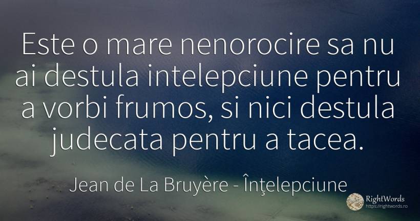 Este o mare nenorocire sa nu ai destula intelepciune... - Jean de La Bruyère, citat despre înțelepciune, judecată, frumusețe
