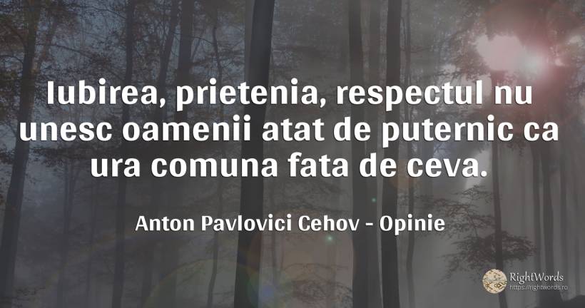Iubirea, prietenia, respectul nu unesc oamenii atat de... - Anton Pavlovici Cehov, citat despre opinie, respect, prietenie, ură, iubire, față, oameni