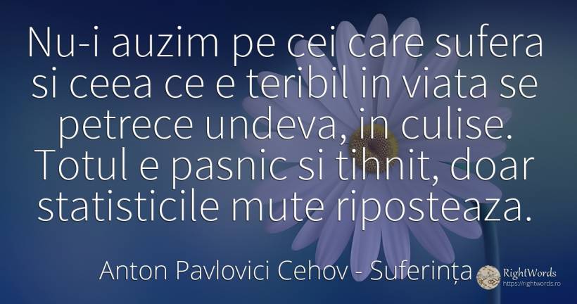Nu-i auzim pe cei care sufera si ceea ce e teribil in... - Anton Pavlovici Cehov, citat despre suferință, viață