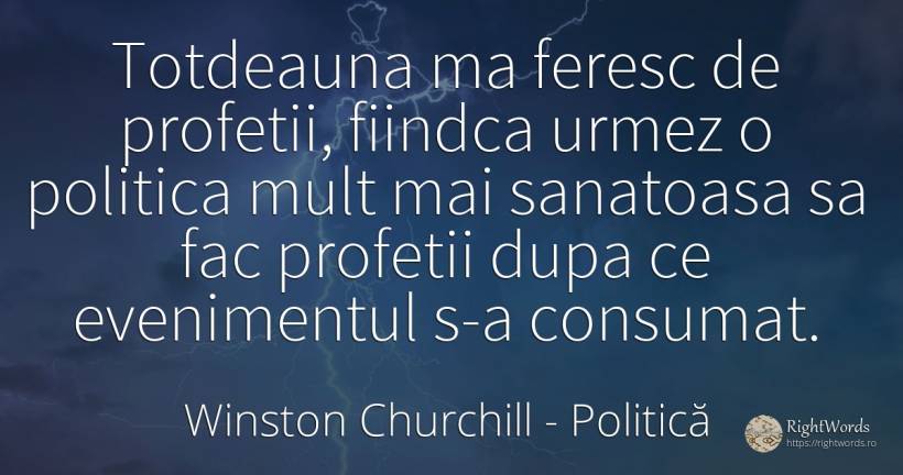 Totdeauna ma feresc de profetii, fiindca urmez o politica... - Winston Churchill, citat despre politică