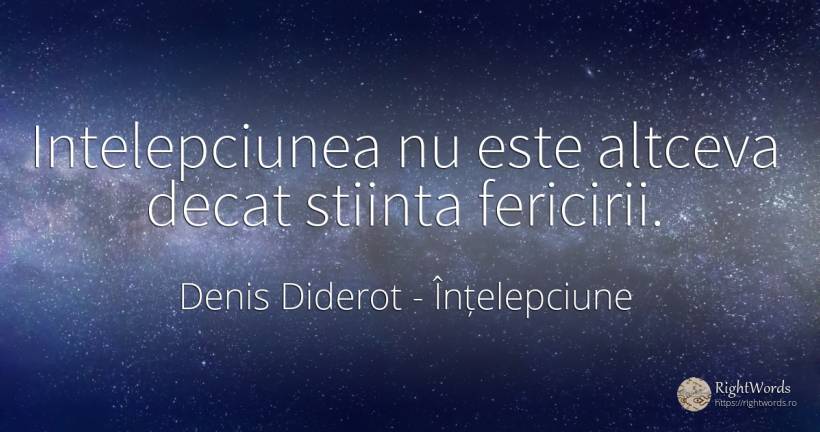 Intelepciunea nu este altceva decat stiinta fericirii. - Denis Diderot, citat despre înțelepciune, vechi, știință, fericire
