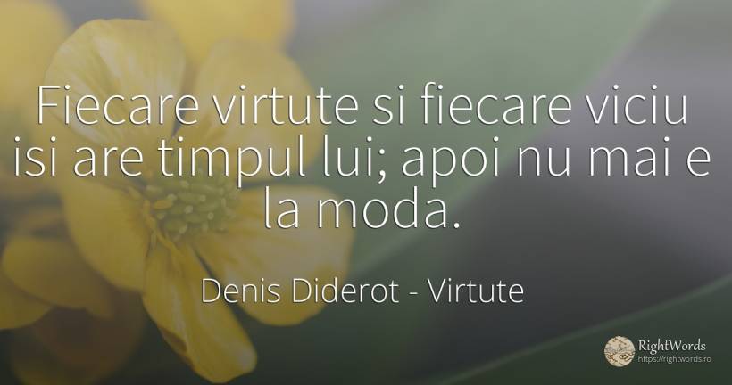 Fiecare virtute si fiecare viciu isi are timpul lui; apoi... - Denis Diderot, citat despre virtute, viciu, modă, timp