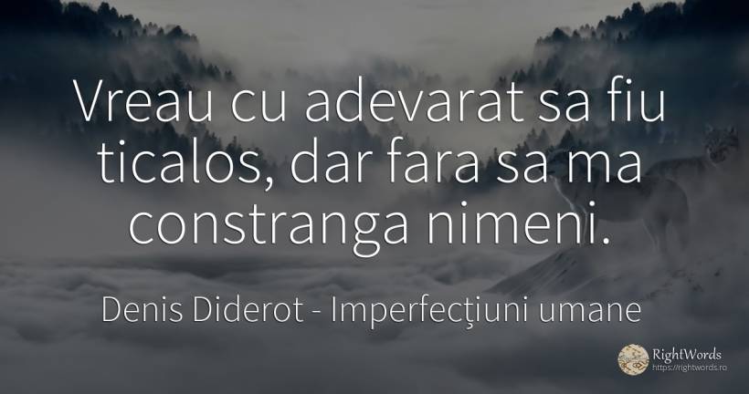 Vreau cu adevarat sa fiu ticalos, dar fara sa ma... - Denis Diderot, citat despre imperfecțiuni umane, adevăr