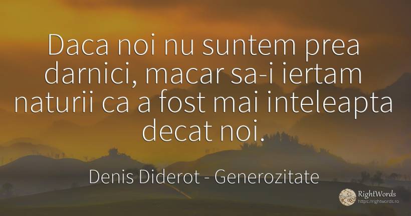 Daca noi nu suntem prea darnici, macar sa-i iertam... - Denis Diderot, citat despre generozitate, înțelepciune