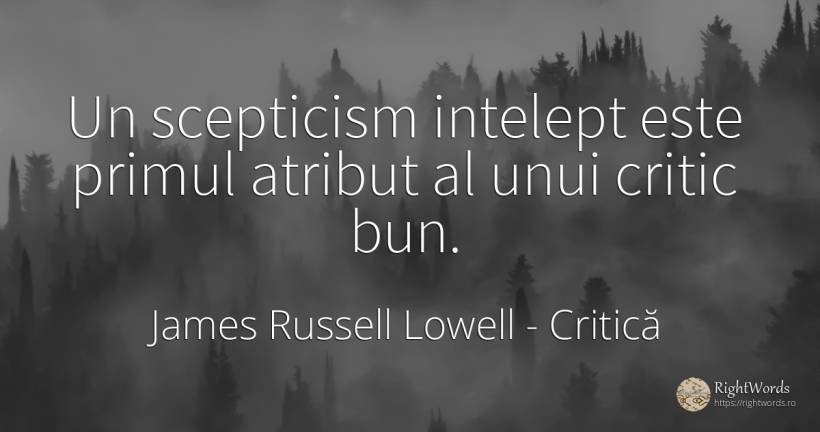 Un scepticism intelept este primul atribut al unui critic... - James Russell Lowell, citat despre critică, înțelepciune