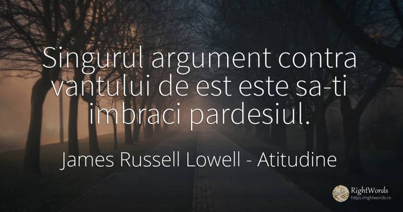 Singurul argument contra vantului de est este sa-ti... - James Russell Lowell, citat despre atitudine