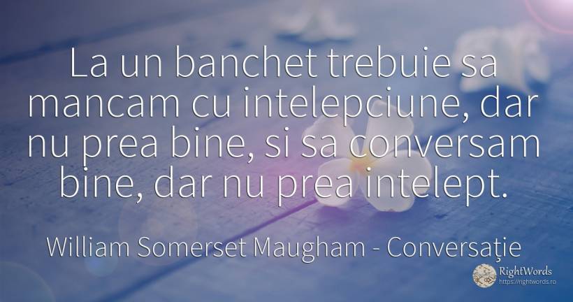 La un banchet trebuie sa mancam cu intelepciune, dar nu... - William Somerset Maugham, citat despre conversație, înțelepciune, bine