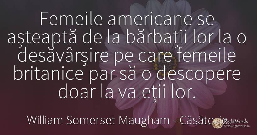 Femeile americane se așteaptă de la bărbații lor la o... - William Somerset Maugham, citat despre căsătorie, femeie, bărbat