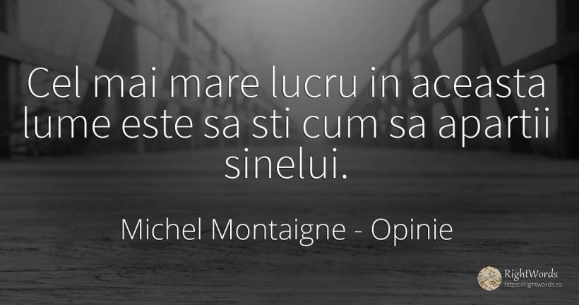 Cel mai mare lucru in aceasta lume este sa sti cum sa... - Michel Montaigne, citat despre opinie, lume