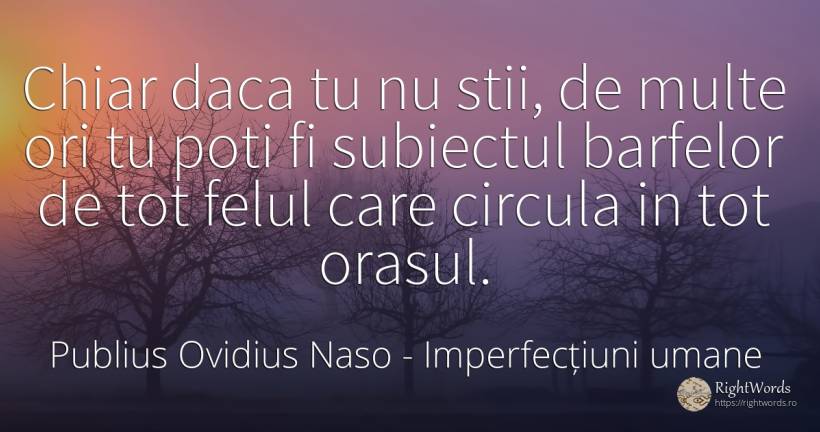 Chiar daca tu nu stii, de multe ori tu poti fi subiectul... - Publius Ovidius Naso (Ovide), citat despre imperfecțiuni umane, oraș