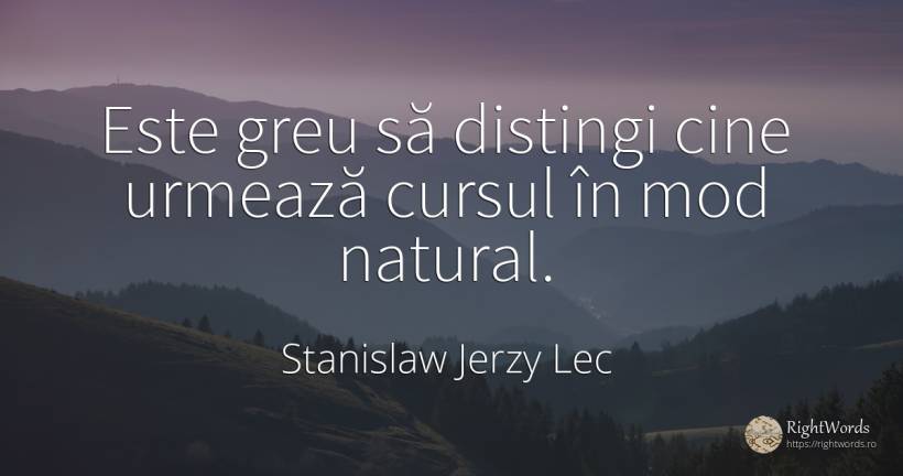 Este greu să distingi cine urmează cursul în mod natural. - Stanislaw Jerzy Lec