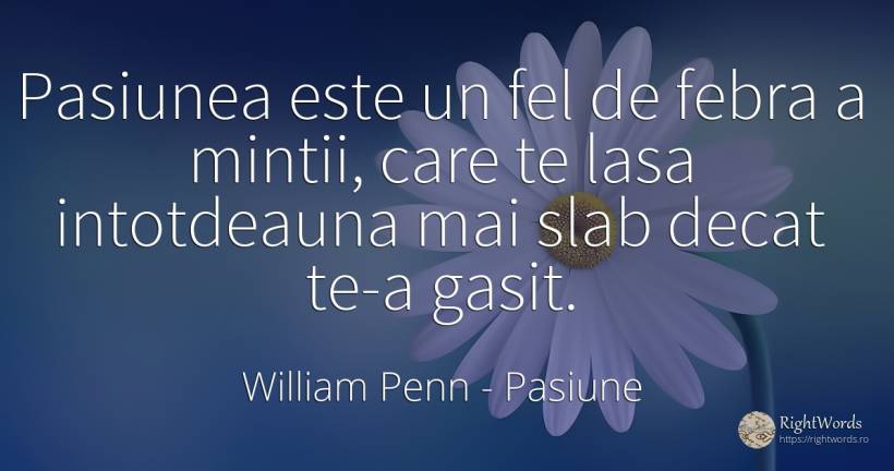Pasiunea este un fel de febra a mintii, care te lasa... - William Penn, citat despre pasiune