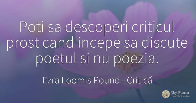 Poti sa descoperi criticul prost cand incepe sa discute... - Ezra Loomis Pound, citat despre critică, poezie, prostie