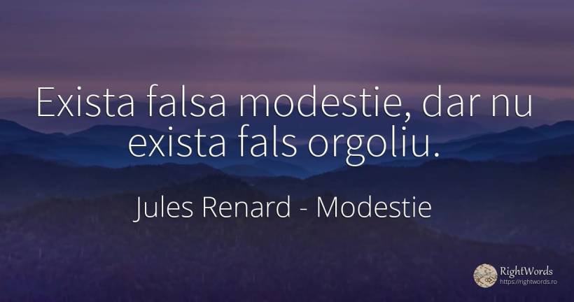Exista falsa modestie, dar nu exista fals orgoliu. - Jules Renard, citat despre modestie, mândrie