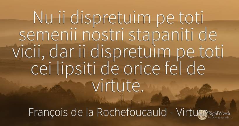 Nu ii dispretuim pe toti semenii nostri stapaniti de... - François de la Rochefoucauld, citat despre virtute