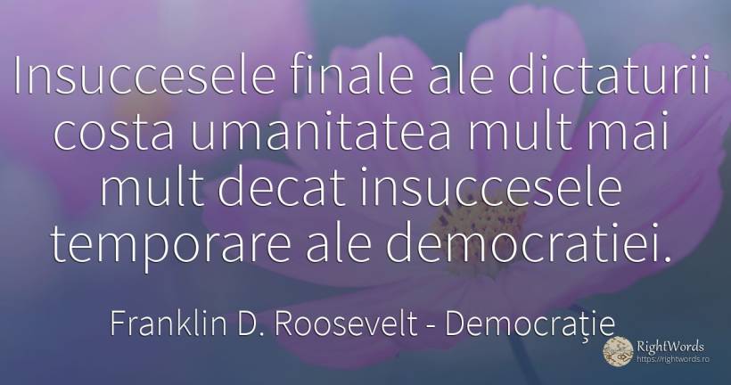Insuccesele finale ale dictaturii costa umanitatea mult... - Franklin D. Roosevelt (FDR), citat despre democrație