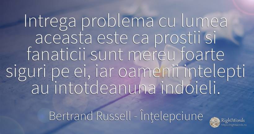 Intrega problema cu lumea aceasta este ca prostii si... - Bertrand Russell, citat despre înțelepciune, prostie, probleme, lume, oameni