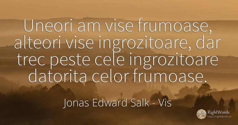 Uneori am vise frumoase, alteori vise ingrozitoare, dar... - Jonas Edward Salk, citat despre vis, frumusețe