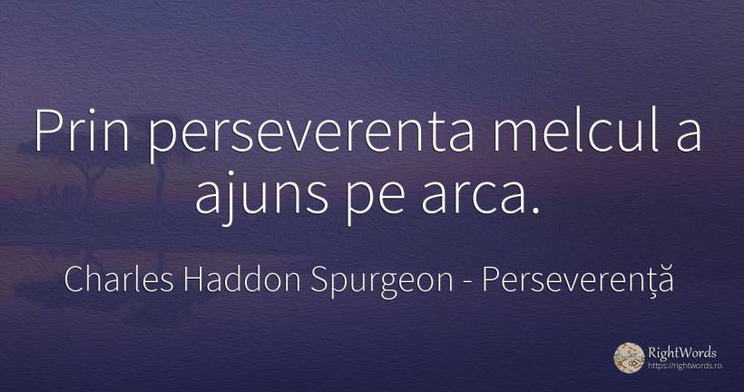 Prin perseverenta melcul a ajuns pe arca. - Charles Haddon Spurgeon, citat despre perseverență