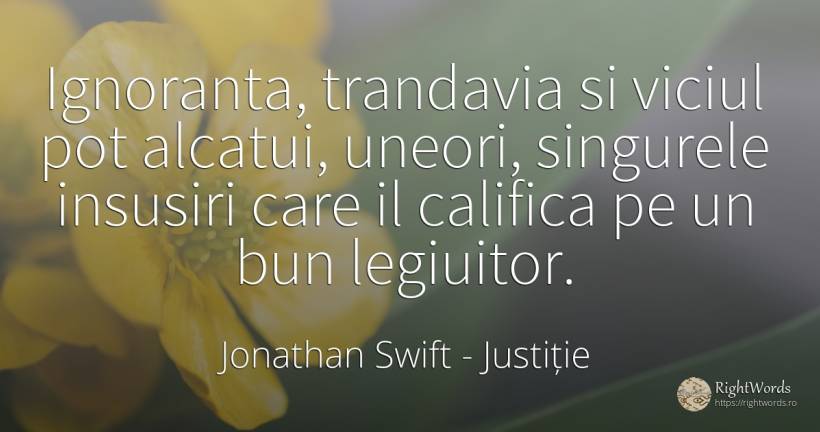 Ignoranta, trandavia si viciul pot alcatui, uneori, ... - Jonathan Swift, citat despre justiție, viciu, ignoranță
