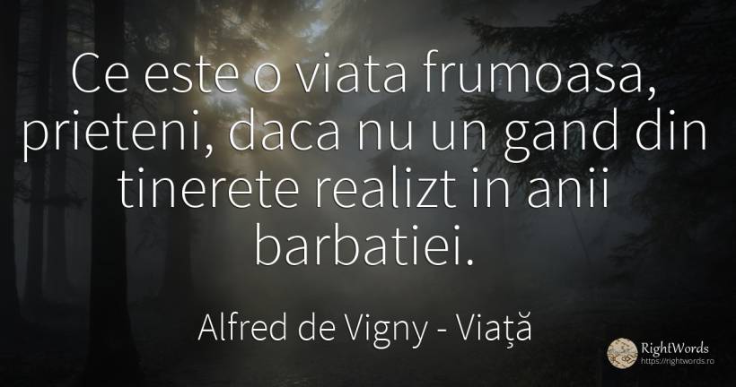 Ce este o viata frumoasa, prieteni, daca nu un gand din... - Alfred de Vigny, citat despre viață, tinerețe, prietenie