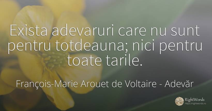 Exista adevaruri care nu sunt pentru totdeauna; nici... - François-Marie Arouet de Voltaire, citat despre adevăr, țară